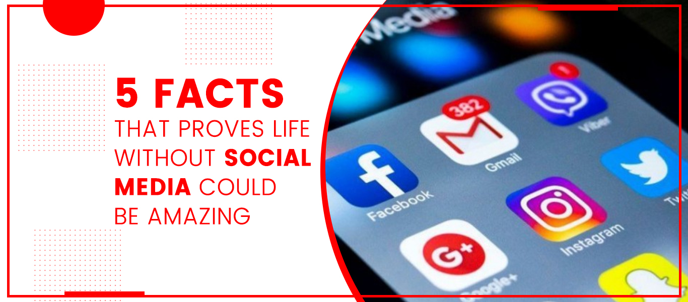 5 Facts That Proves Life Without Social Media Could Be Amazing UpTalkies